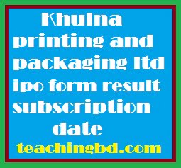 Khulna printing and packaging ltd ipo form result subscription date